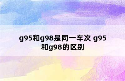 g95和g98是同一车次 g95和g98的区别